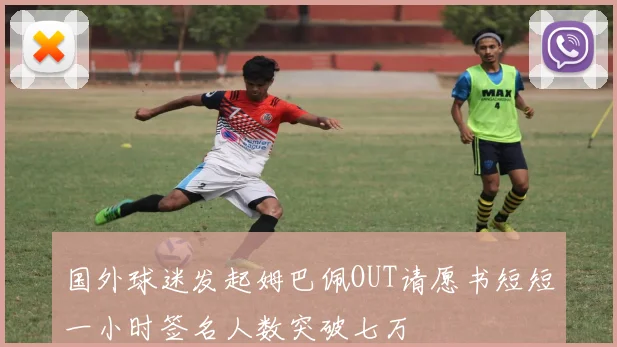 国外球迷发起姆巴佩OUT请愿书短短一小时签名人数突破七万