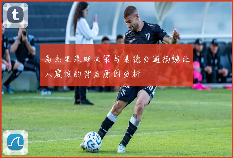 乌杰里果断决策与基德分道扬镳让人震惊的背后原因分析