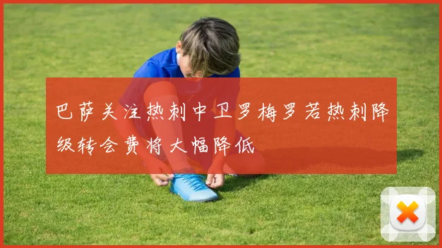 巴萨关注热刺中卫罗梅罗若热刺降级转会费将大幅降低